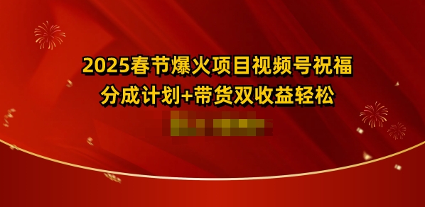 2025春节爆火项目视频号祝福，分成计划+带货双收益，轻松日入多张-中创网_分享创业项目_互联网资源