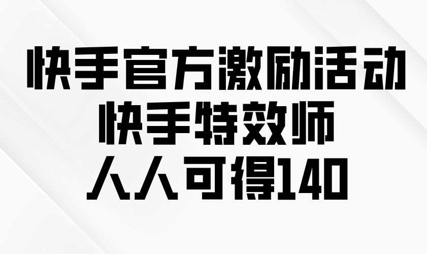 （13903期）快手官方激励活动-快手特效师，人人可得140-中创网_分享创业项目_互联网资源