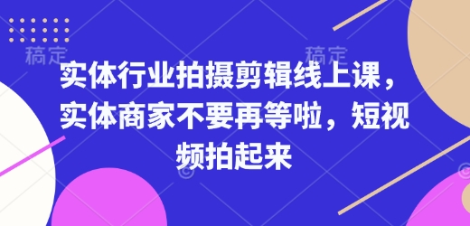 实体行业拍摄剪辑线上课，实体商家不要再等啦，短视频拍起来-中创网_分享创业项目_互联网资源