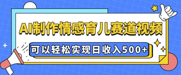 AI 制作情感育儿赛道视频，可以轻松实现日收入5张【揭秘】-中创网_分享创业项目_互联网资源