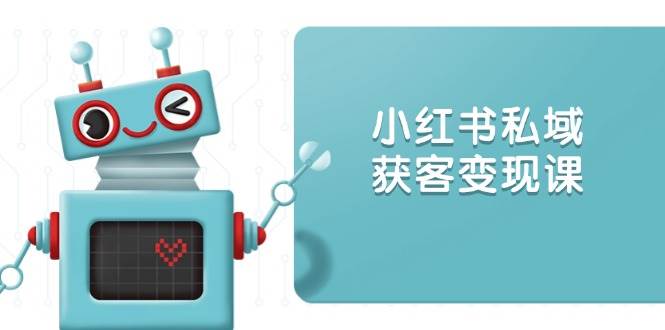 小红书私域获客变现：账号设置/内容创作/规则解读/投放策略/获客技巧等-中创网_分享创业项目_互联网资源