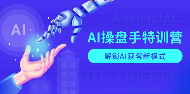 （13915期）AI-操盘手特训营，解锁AI获客新模式，全面掌握AI商业应用与提示词技巧-中创网_分享创业项目_互联网资源