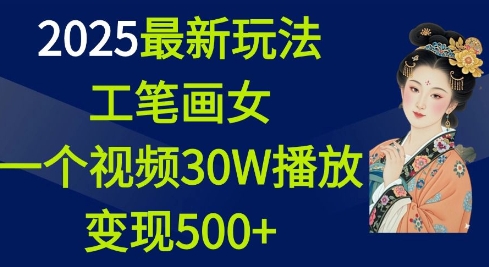 2025最新玩法，工笔画美女，一个视频30万播放变现500+-中创网_分享创业项目_互联网资源