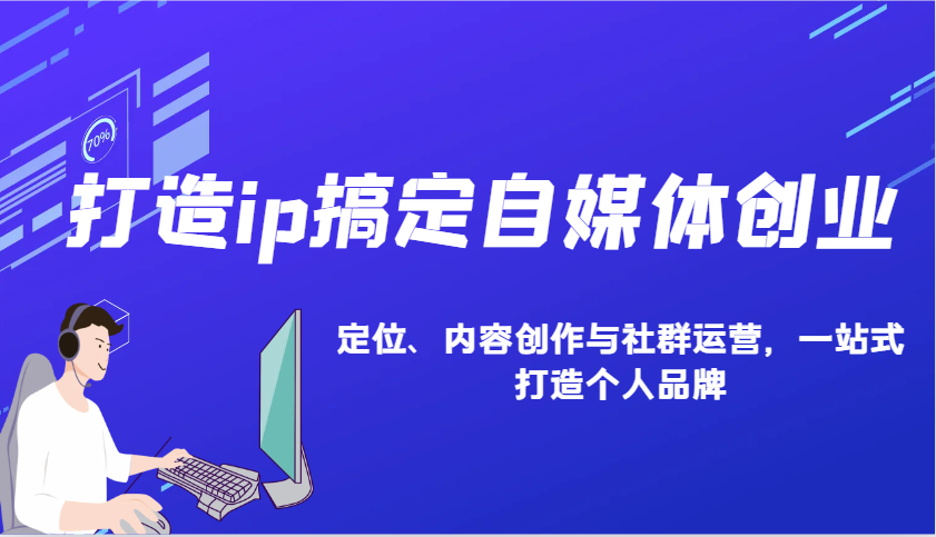 打造ip搞定自媒体创业：IP定位、内容创作与社群运营，一站式打造个人品牌-中创网_分享创业项目_互联网资源