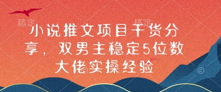 小说推文项目干货分享，双男主稳定5位数大佬实操经验-中创网_分享创业项目_互联网资源