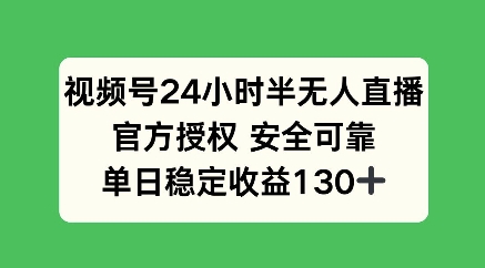 视频号24小时半无人直播，官方授权安全可靠，单日稳定收益100+-中创网_分享创业项目_互联网资源