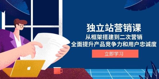 独立站营销课，从框架搭建到二次营销，全面提升产品竞争力和用户忠诚度-中创网_分享创业项目_互联网资源