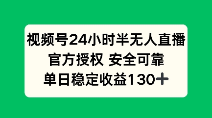 视频号24小时半无人直播，官方授权安全可靠，单日稳定收益100+-中创网_分享创业项目_互联网资源