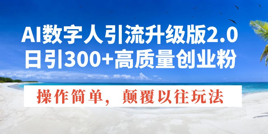 （14012期）AI数字人引流升级版2.0，日引300+高质量创业粉，操作简单，颠覆以往玩法-中创网_分享创业项目_互联网资源