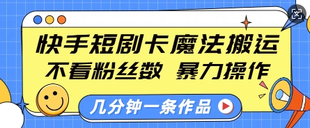 快手短剧卡魔法搬运，不看粉丝数，暴力操作，几分钟一条作品，小白也能快速上手-中创网_分享创业项目_互联网资源