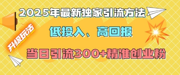 2025年最新独家引流方法，低投入高回报？当日引流300+精准创业粉-中创网_分享创业项目_互联网资源