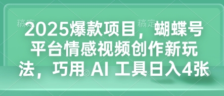 2025爆款项目，蝴蝶号平台情感视频创作新玩法，巧用 AI 工具日入4张-中创网_分享创业项目_互联网资源