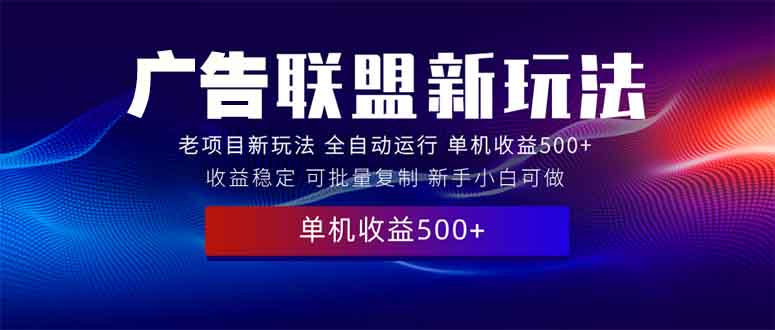 （13965期）2025全新广告联盟玩法 单机500+课程实操分享 小白可无脑操作-中创网_分享创业项目_互联网资源