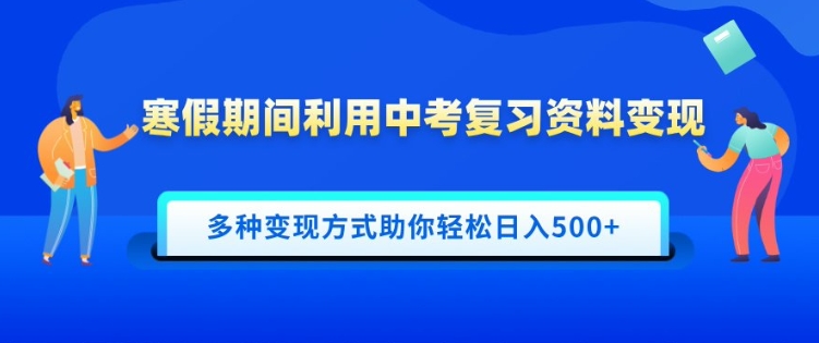 寒假期间利用中考复习资料变现，一部手机即可操作，多种变现方式助你轻松日入多张-中创网_分享创业项目_互联网资源