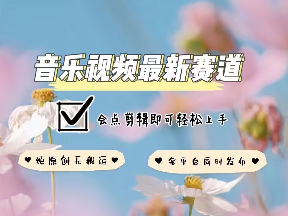 音乐视频赛道最新玩法，纯原创不违规，可所有平台同时发布，会点剪辑即可轻松拿捏-中创网_分享创业项目_互联网资源