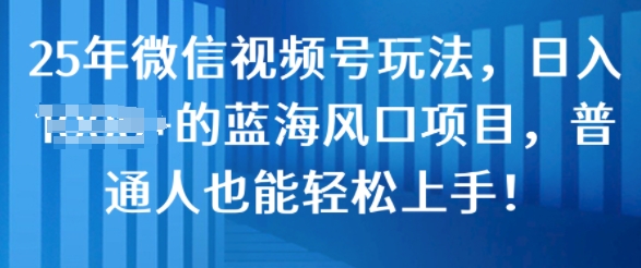 25年微信视频号玩法，日入几张的蓝海风口项目，普通人也能轻松上手!-中创网_分享创业项目_互联网资源