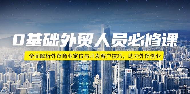 0基本外贸人员必修课程：深度剖析出口外贸商业定位与寻找客户方法，助推出口外贸自主创业-中创网_分享创业资讯_网络项目资源-中创网_分享创业项目_互联网资源