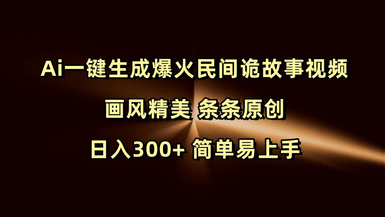 Ai一键生成爆火民间诡故事视频 画风精美 条条原创 日入300+ 简单易上手-中创网_分享创业项目_互联网资源