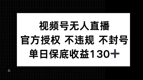 视频号无人直播，官方授权 不违规 不封号，单日保底收益130+-中创网_分享创业项目_互联网资源