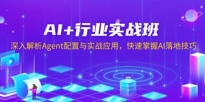 AI+行业实战班，深入解析Agent配置与实战应用，快速掌握AI落地技巧-中创网_分享创业项目_互联网资源