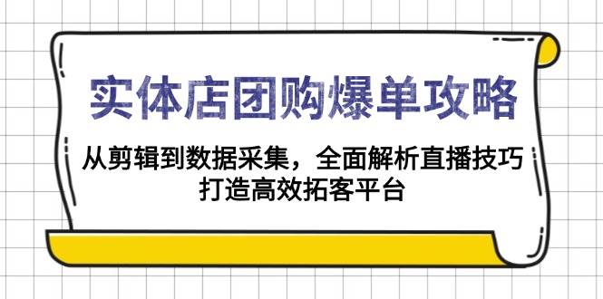 实体店团购爆单攻略：从剪辑到数据采集，全面解析直播技巧，打造高效拓客平台-中创网_分享创业项目_互联网资源