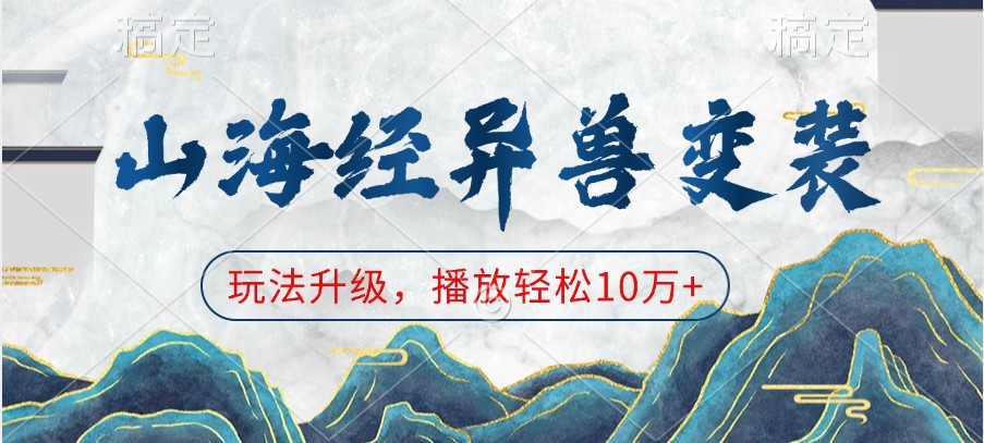 山海经异兽变装，玩法升级，播放轻松10万+-中创网_分享创业项目_互联网资源