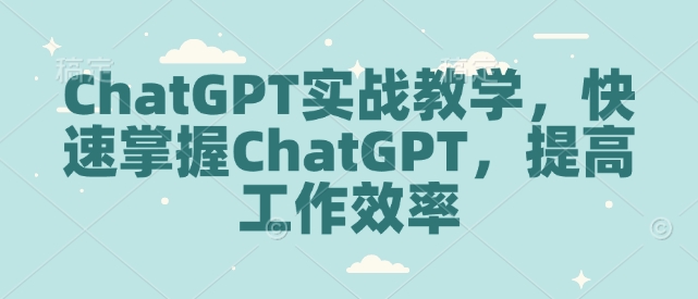 ChatGPT实战教学，快速掌握ChatGPT，提高工作效率-中创网_分享创业项目_互联网资源