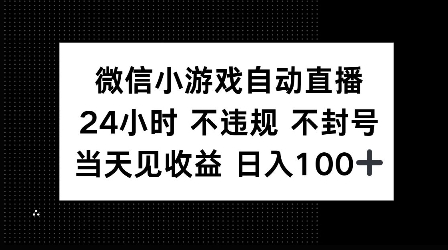 微信小游戏自动直播，24小时直播不违规 不封号，当天见收益 日入100+-中创网_分享创业项目_互联网资源