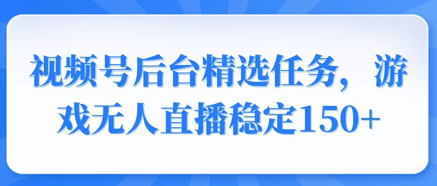 （14004期）视频号精选变现任务，游戏无人直播稳定150+-中创网_分享创业项目_互联网资源