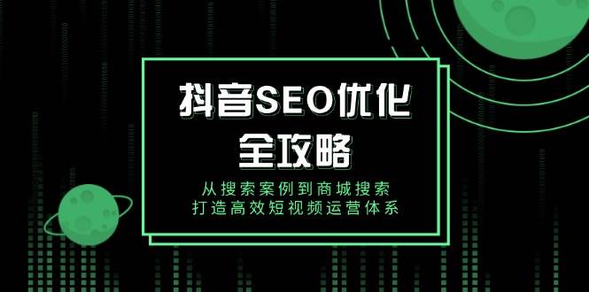 抖音SEO优化全攻略，从搜索案例到商城搜索，打造高效短视频运营体系-中创网_分享创业项目_互联网资源