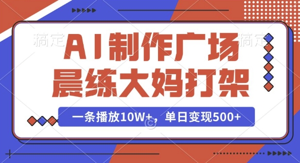 AI制作广场晨练大妈打架，一条播放10W+，单日变现多张【揭秘】-中创网_分享创业项目_互联网资源