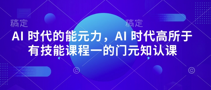 AI 时代的发展能元力，AI 时期高所于无专业技能课程内容一的门元知认课-中创网_分享创业项目_互联网资源