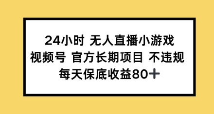 24钟头无人直播游戏，微信视频号官方网长期项目，每日保底收益80-中创网_分享创业项目_互联网资源