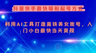 抖音和快手更快增粉养号方法，运用AI专用工具打造出漂亮美女账户，新手入门新手更快当日转现-中创网_分享创业项目_互联网资源