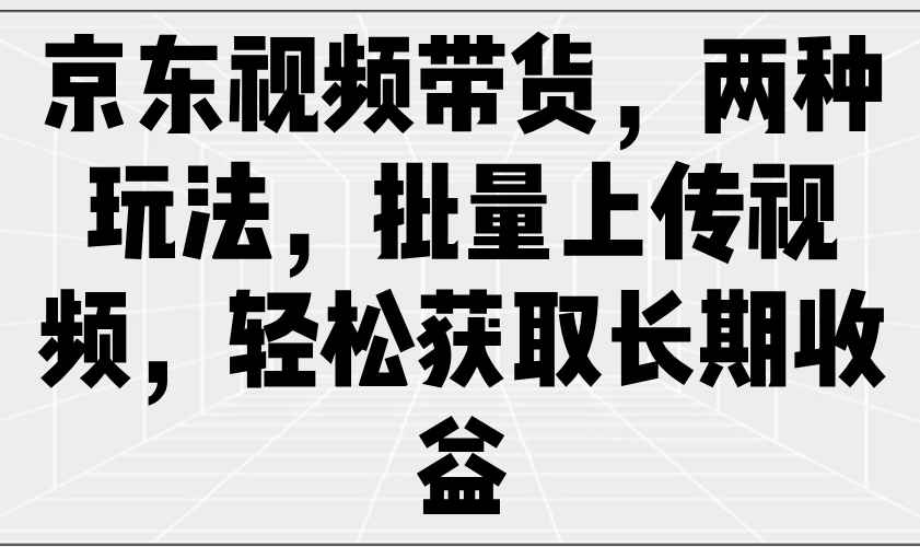 京东商城短视频带货，二种游戏玩法，批量采集短视频，轻松获取长期收益-中创网_分享创业项目_互联网资源