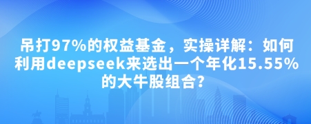 付费文章：完爆97%的权益基金，实际操作详细说明：如何运用deepseek来选出一个年化利率15.55%的黑马股组成?-中创网_分享创业项目_互联网资源