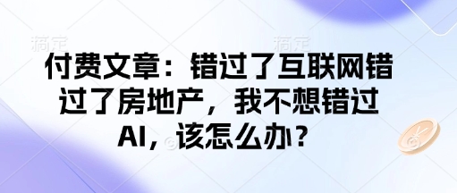 付费文章：错过互联网技术错过房地产业，我不想错过AI，应该怎么办？-中创网_分享创业项目_互联网资源