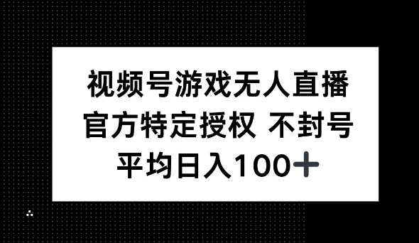 微信视频号手机游戏无人直播，官方网特殊受权，不违规防封号， 单日盈利均值100-中创网_分享创业项目_互联网资源