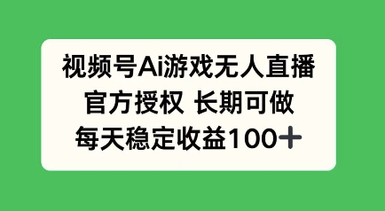 微信视频号AI手机游戏无人直播，官方认证长期性能做，每日盈利100-中创网_分享创业项目_互联网资源