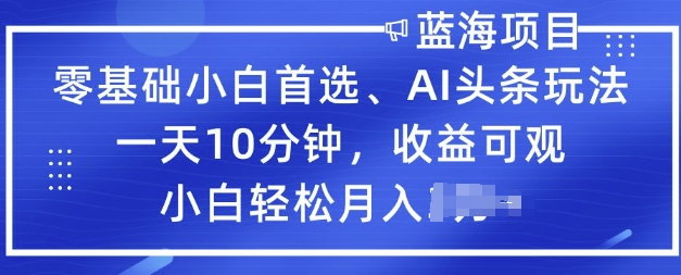 零基础新手优选，AI今日头条游戏玩法，一天10min，收益可观，新手轻轻松松月入了W-中创网_分享创业项目_互联网资源