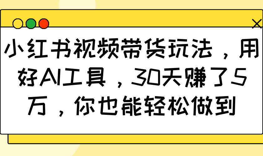 小红书视频卖货游戏玩法，用对AI专用工具，30天挣了5万，你都可以轻松保证-中创网_分享创业项目_互联网资源