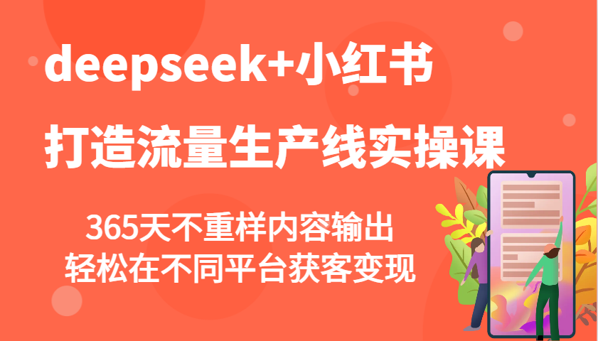 deepseek 小红书的打造出总流量生产流水线实操课，365天不重复价值输出，轻轻松松在不同平台拓客转现-中创网_分享创业项目_互联网资源