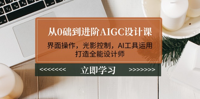 （14134期）从0础到升阶AIGC设计课：页面实际操作，光与影操纵，AI专用工具应用，打造出全能型室内设计师-中创网_分享创业项目_互联网资源