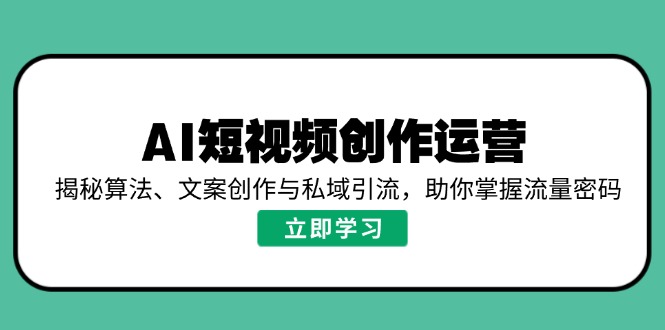 （14287期）AI视频创作经营，揭密优化算法、文案创作与私域引流，帮助你把握总流量登陆密码-中创网_分享创业项目_互联网资源