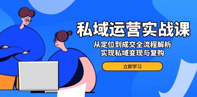 私域流量运营实战演练课，从查找到交易量全过程分析，完成私域变现与回购-中创网_分享创业项目_互联网资源