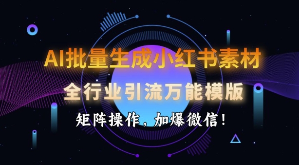 AI批量生成小红书的素材内容，整个行业引流方法全能模板，引流矩阵实际操作，加爆手机微信-中创网_分享创业项目_互联网资源