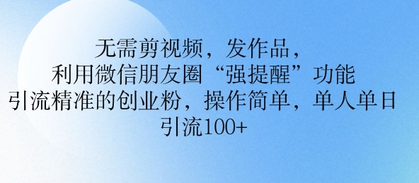 不用剪辑视频，更新视频，运用微信发朋友圈作用， 引流方法精确的自主创业粉，使用方便，单人单日引流方法100-中创网_分享创业项目_互联网资源