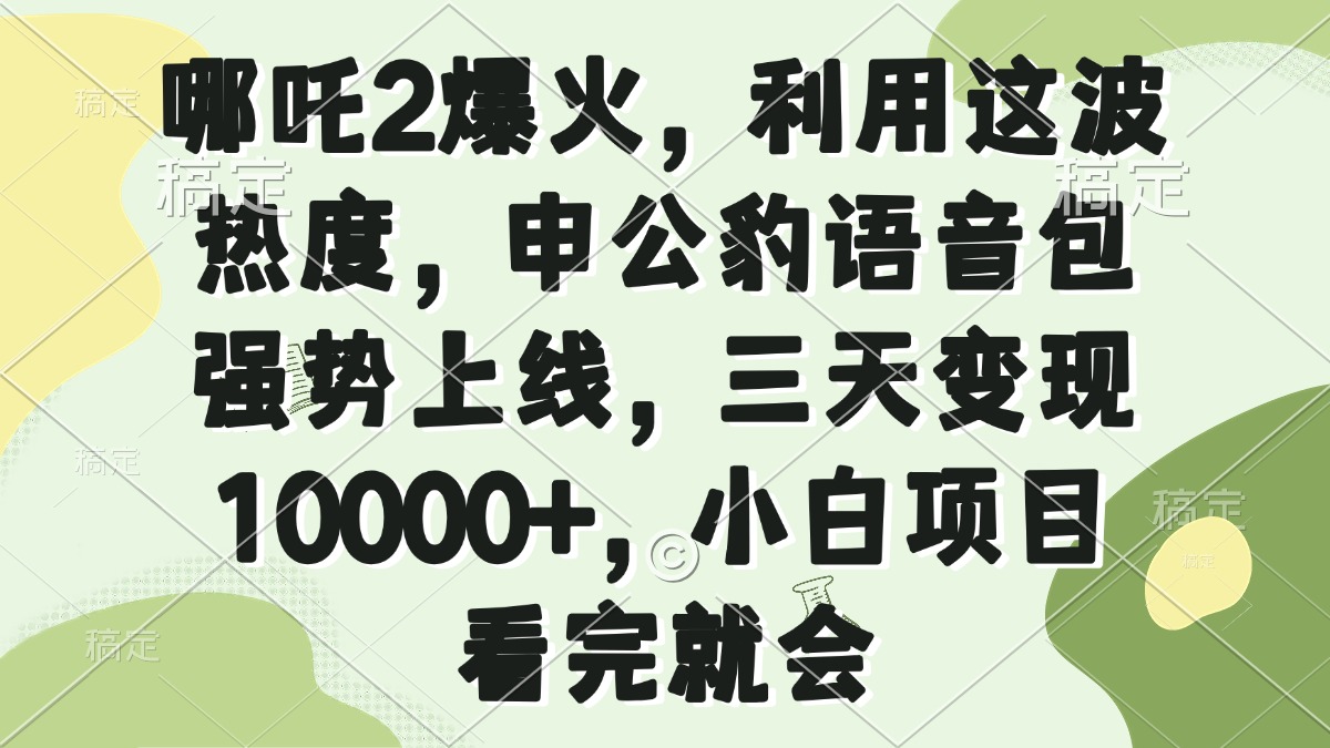 （14223期）哪咤2爆红，运用这一波关注度，申公豹语音库强悍发布，三天转现10000 ，小…-中创网_分享创业项目_互联网资源