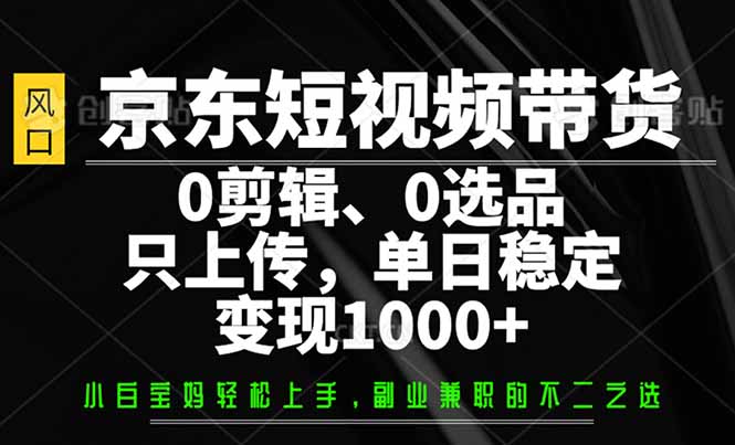 （14304期）京东商城短视频卖货，0视频剪辑，0选款，仅需提交素材内容，单日平稳转现1000-中创网_分享创业项目_互联网资源