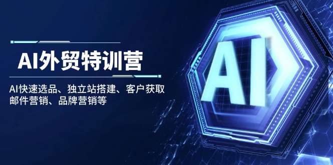 （14217期）AI出口外贸夏令营：AI迅速选款、自建站构建、顾客获得、电子邮件营销、品牌推广等-中创网_分享创业项目_互联网资源